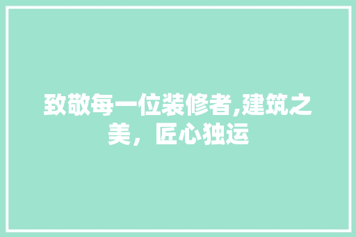 致敬每一位装修者,建筑之美，匠心独运 家居装修