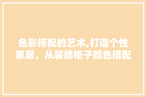色彩搭配的艺术,打造个性家居，从装修柜子颜色搭配开始 客厅装修