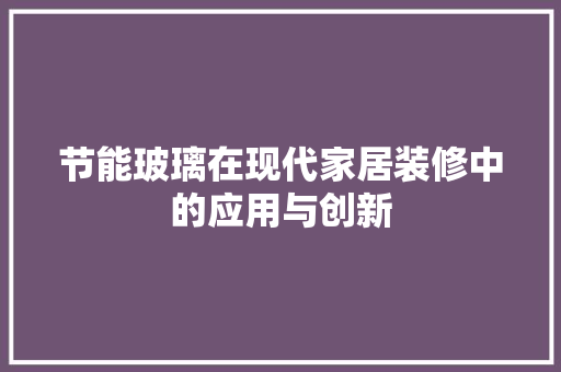 节能玻璃在现代家居装修中的应用与创新 中式风格装饰