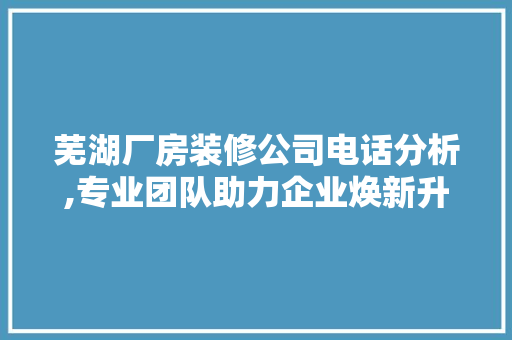 芜湖厂房装修公司电话分析,专业团队助力企业焕新升级 地板材料