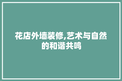 花店外墙装修,艺术与自然的和谐共鸣