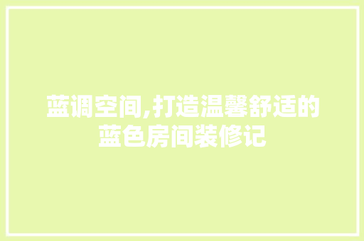蓝调空间,打造温馨舒适的蓝色房间装修记 木雕艺术