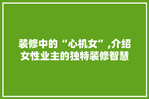 装修中的“心机女”,介绍女性业主的独特装修智慧