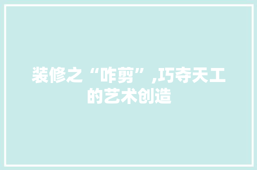 装修之“咋剪”,巧夺天工的艺术创造 家居装修
