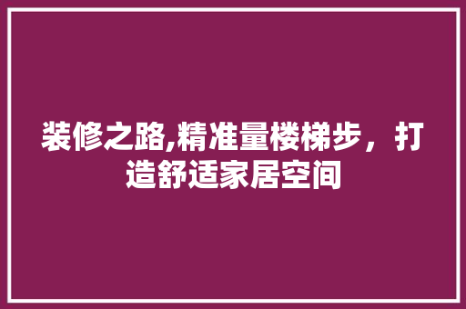 装修之路,精准量楼梯步，打造舒适家居空间 家居装修