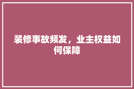 装修事故频发，业主权益如何保障 现代风格装饰