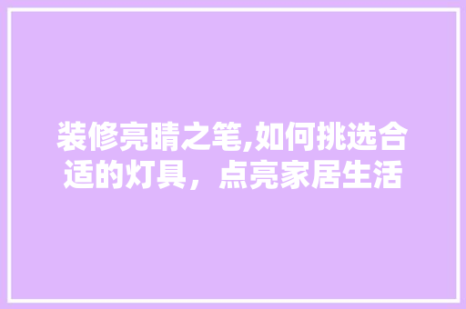 装修亮睛之笔,如何挑选合适的灯具，点亮家居生活 客厅装修
