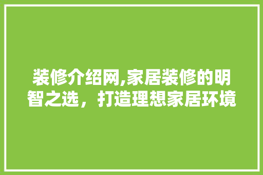 装修介绍网,家居装修的明智之选，打造理想家居环境 中式风格装饰