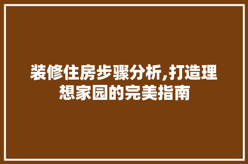 装修住房步骤分析,打造理想家园的完美指南 软装设计