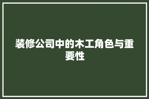 装修公司中的木工角色与重要性