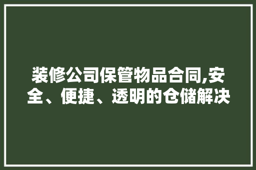 装修公司保管物品合同,安全、便捷、透明的仓储解决方法