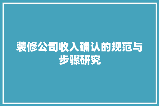 装修公司收入确认的规范与步骤研究 室内设计