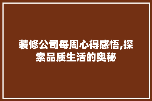 装修公司每周心得感悟,探索品质生活的奥秘