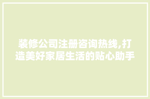 装修公司注册咨询热线,打造美好家居生活的贴心助手 地板材料