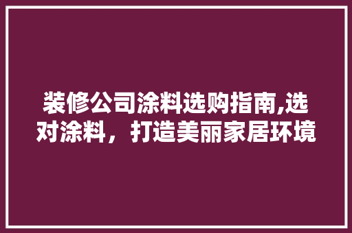 装修公司涂料选购指南,选对涂料，打造美丽家居环境 客厅装修