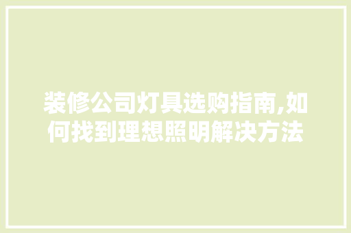 装修公司灯具选购指南,如何找到理想照明解决方法 地板材料