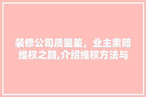 装修公司质量差，业主索赔维权之路,介绍维权方法与法律依据 中式风格装饰