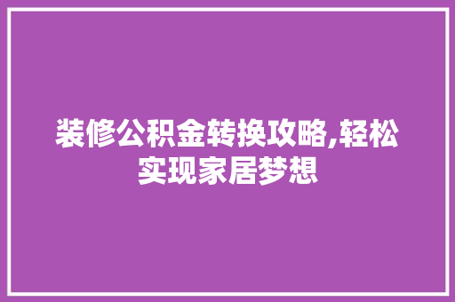 装修公积金转换攻略,轻松实现家居梦想 现代风格装饰 装修公积金转换攻略,轻松实现家居梦想 现代风格装饰