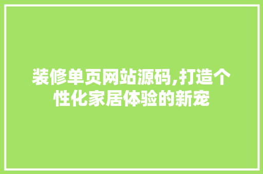 装修单页网站源码,打造个性化家居体验的新宠