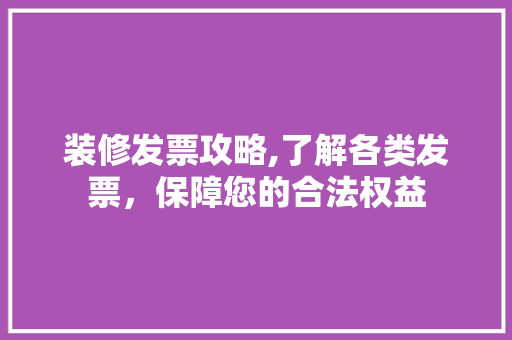 装修发票攻略,了解各类发票，保障您的合法权益 软装设计