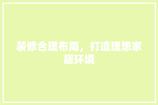 装修合理布局，打造理想家居环境