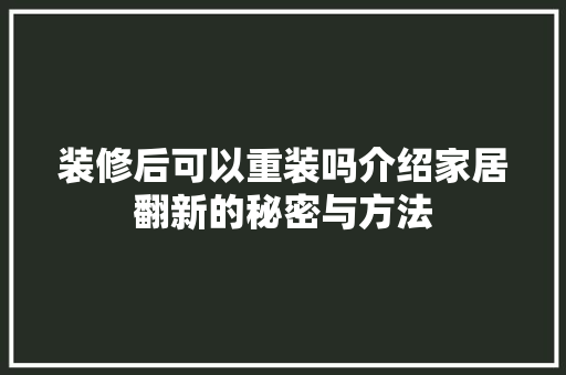 装修后可以重装吗介绍家居翻新的秘密与方法 木雕艺术