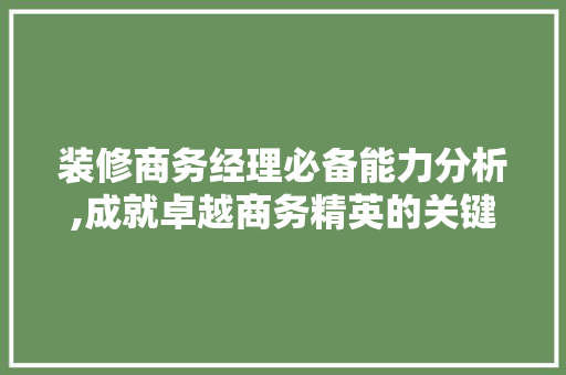装修商务经理必备能力分析,成就卓越商务精英的关键因素