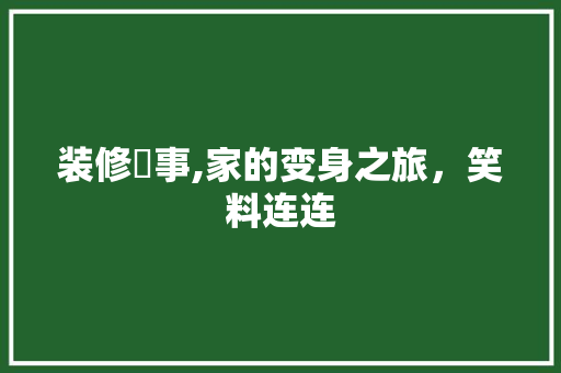 装修囧事,家的变身之旅，笑料连连 现代风格装饰
