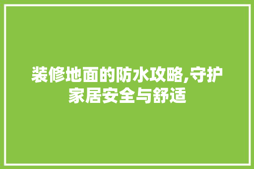 装修地面的防水攻略,守护家居安全与舒适 现代风格装饰
