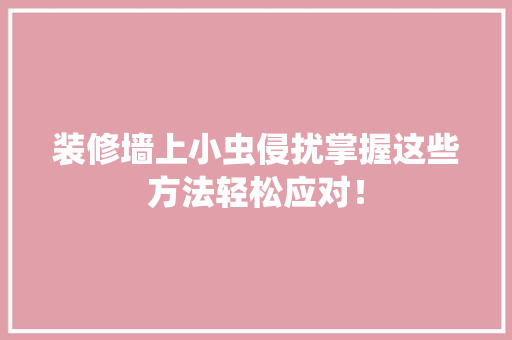 装修墙上小虫侵扰掌握这些方法轻松应对！ 卧室装修