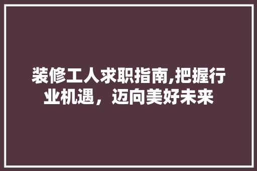 装修工人求职指南,把握行业机遇，迈向美好未来 软装设计