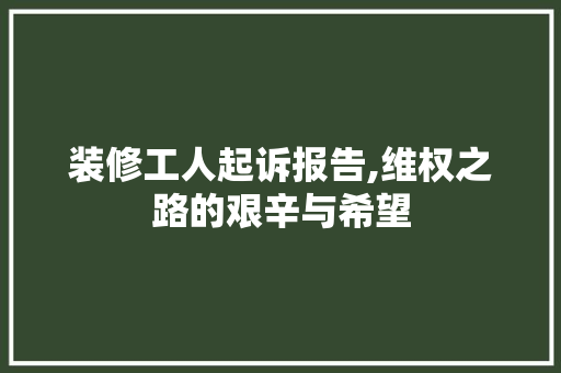 装修工人起诉报告,维权之路的艰辛与希望 客厅装修