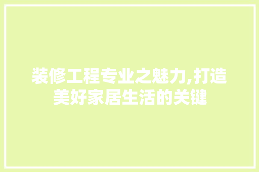 装修工程专业之魅力,打造美好家居生活的关键 现代风格装饰