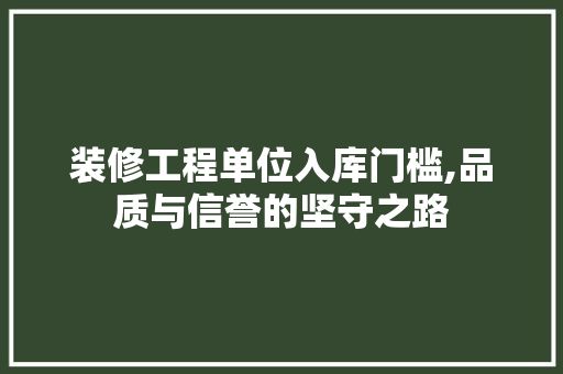 装修工程单位入库门槛,品质与信誉的坚守之路 客厅装修