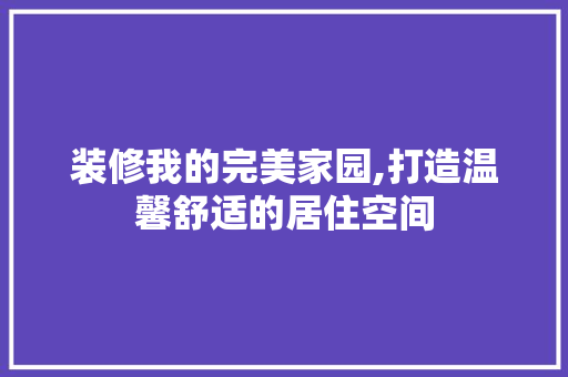 装修我的完美家园,打造温馨舒适的居住空间 卧室装修