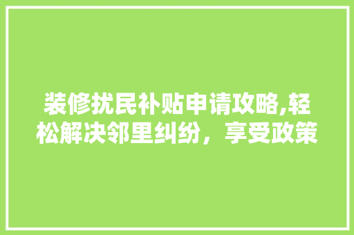 装修扰民补贴申请攻略,轻松解决邻里纠纷，享受政策红利