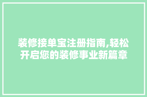 装修接单宝注册指南,轻松开启您的装修事业新篇章 客厅装修