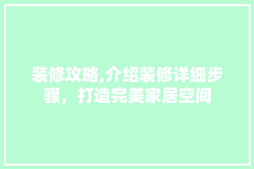 装修攻略,介绍装修详细步骤，打造完美家居空间