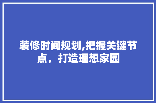 装修时间规划,把握关键节点，打造理想家园 卧室装修