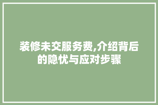 装修未交服务费,介绍背后的隐忧与应对步骤 客厅装修
