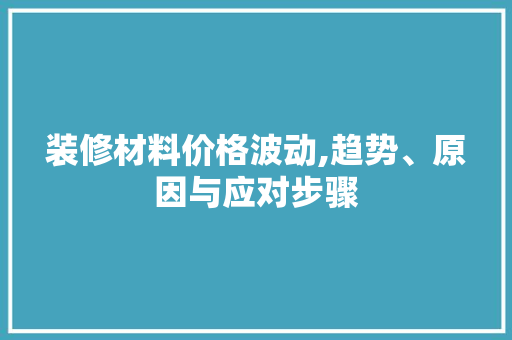 装修材料价格波动,趋势、原因与应对步骤 软装设计
