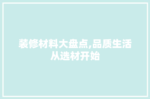 装修材料大盘点,品质生活从选材开始 现代风格装饰