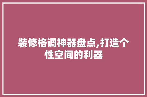 装修格调神器盘点,打造个性空间的利器