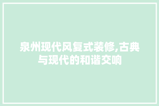 泉州现代风复式装修,古典与现代的和谐交响 家居装修