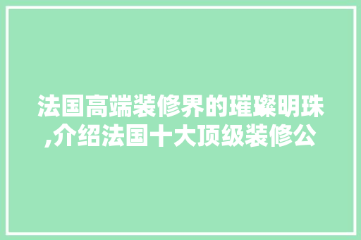 法国高端装修界的璀璨明珠,介绍法国十大顶级装修公司 木雕艺术