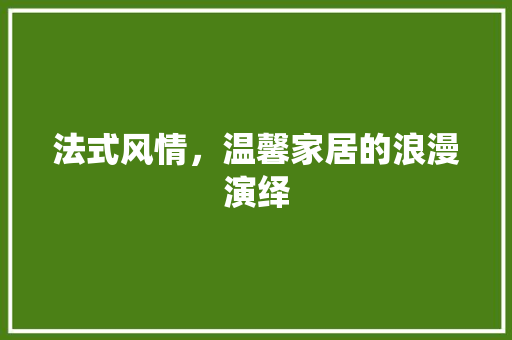 法式风情，温馨家居的浪漫演绎 卧室装修
