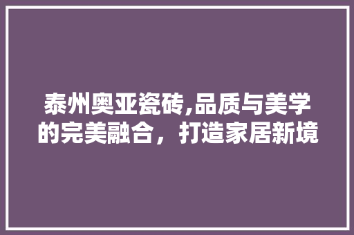 泰州奥亚瓷砖,品质与美学的完美融合，打造家居新境界 木雕艺术
