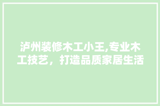 泸州装修木工小王,专业木工技艺，打造品质家居生活 室内设计