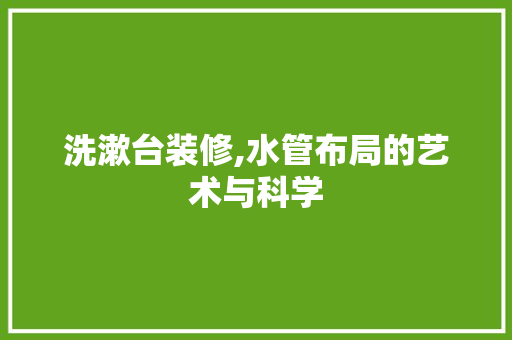 洗漱台装修,水管布局的艺术与科学