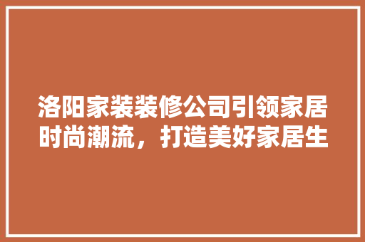 洛阳家装装修公司引领家居时尚潮流，打造美好家居生活 木雕艺术